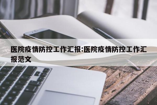 医院疫情防控工作汇报:医院疫情防控工作汇报范文