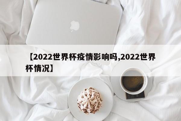 【2022世界杯疫情影响吗,2022世界杯情况】
