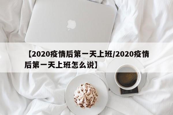【2020疫情后第一天上班/2020疫情后第一天上班怎么说】
