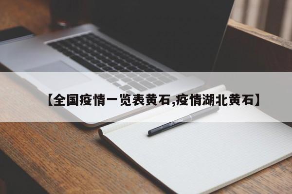 【全国疫情一览表黄石,疫情湖北黄石】