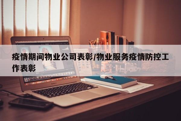 疫情期间物业公司表彰/物业服务疫情防控工作表彰
