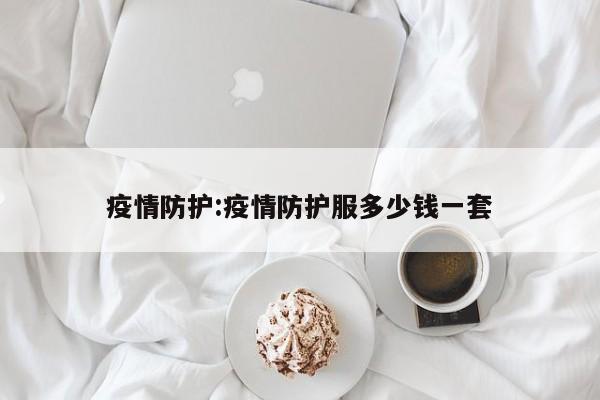 疫情防护:疫情防护服多少钱一套