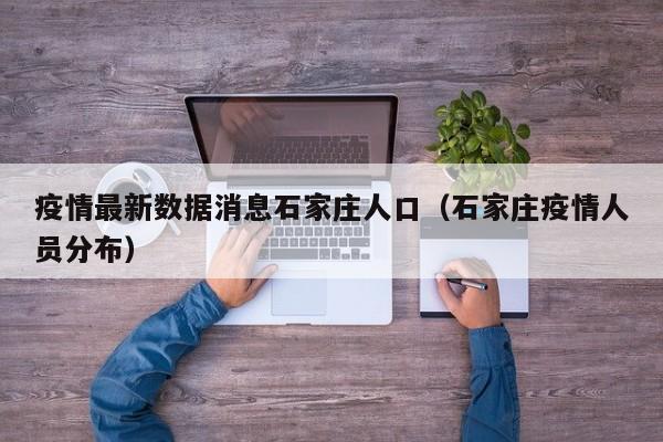 疫情最新数据消息石家庄人口(石家庄疫情人员分布)