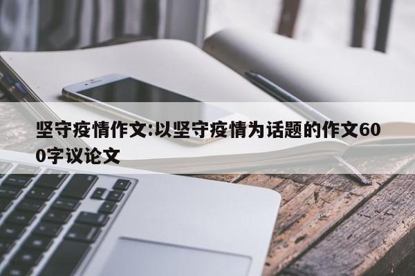 坚守疫情作文:以坚守疫情为话题的作文600字议论文