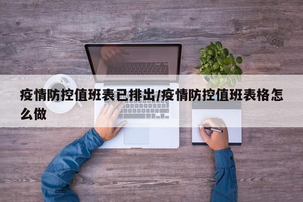 疫情防控值班表已排出/疫情防控值班表格怎么做