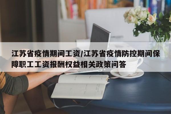 江苏省疫情期间工资/江苏省疫情防控期间保障职工工资报酬权益相关政策问答