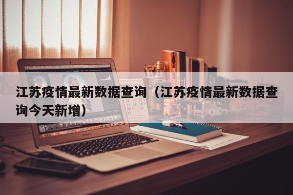 江苏疫情最新数据查询(江苏疫情最新数据查询今天新增)