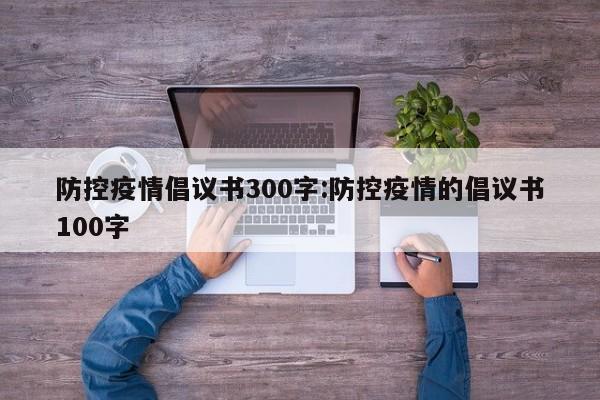 防控疫情倡议书300字:防控疫情的倡议书100字