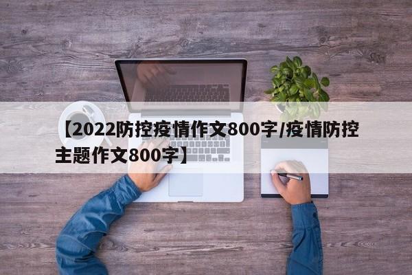 【2022防控疫情作文800字/疫情防控主题作文800字】