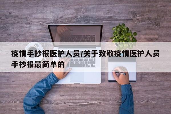 疫情手抄报医护人员/关于致敬疫情医护人员手抄报最简单的