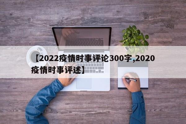 【2022疫情时事评论300字,2020疫情时事评述】