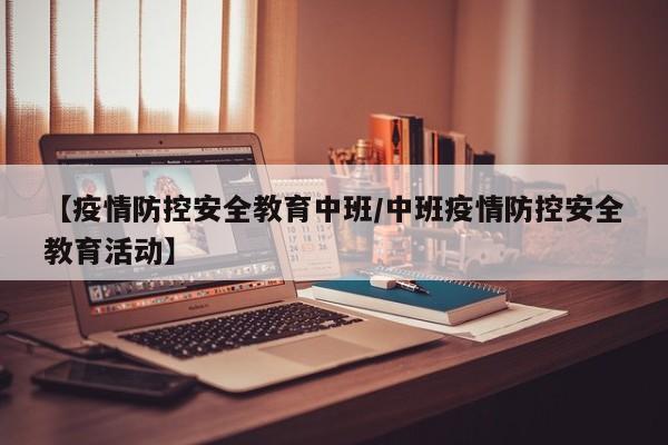 【疫情防控安全教育中班/中班疫情防控安全教育活动】