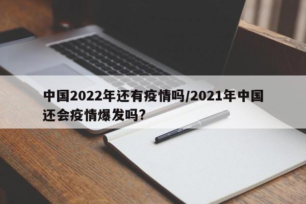 中国2022年还有疫情吗/2021年中国还会疫情爆发吗?