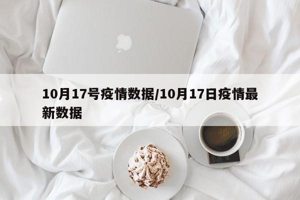 10月17号疫情数据/10月17日疫情最新数据