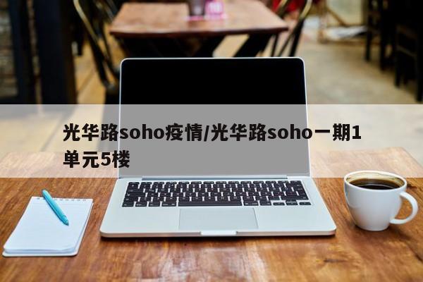 光华路soho疫情/光华路soho一期1单元5楼