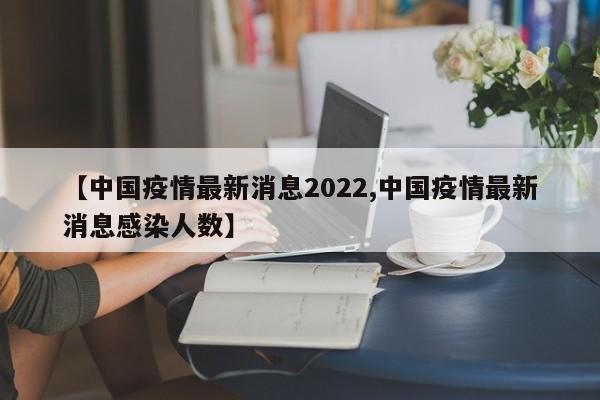 【中国疫情最新消息2022,中国疫情最新消息感染人数】