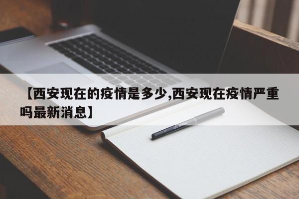 【西安现在的疫情是多少,西安现在疫情严重吗最新消息】