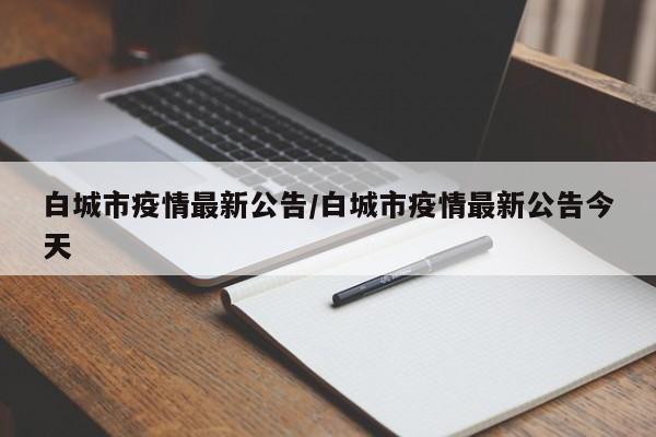 白城市疫情最新公告/白城市疫情最新公告今天