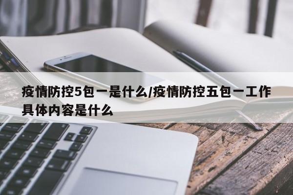 疫情防控5包一是什么/疫情防控五包一工作具体内容是什么