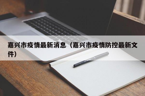 嘉兴市疫情最新消息(嘉兴市疫情防控最新文件)