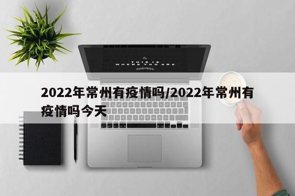 2022年常州有疫情吗/2022年常州有疫情吗今天