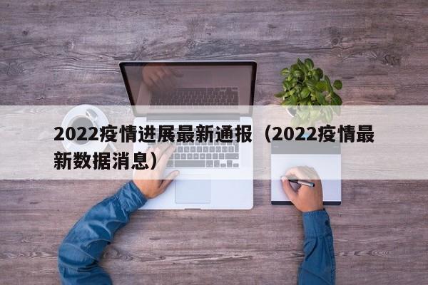 2022疫情进展最新通报(2022疫情最新数据消息)