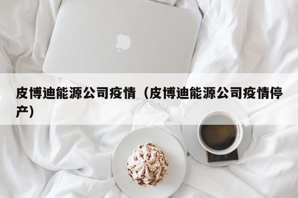 皮博迪能源公司疫情(皮博迪能源公司疫情停产)