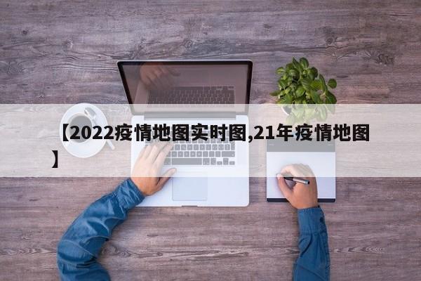 【2022疫情地图实时图,21年疫情地图】