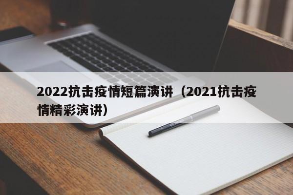 2022抗击疫情短篇演讲(2021抗击疫情精彩演讲)