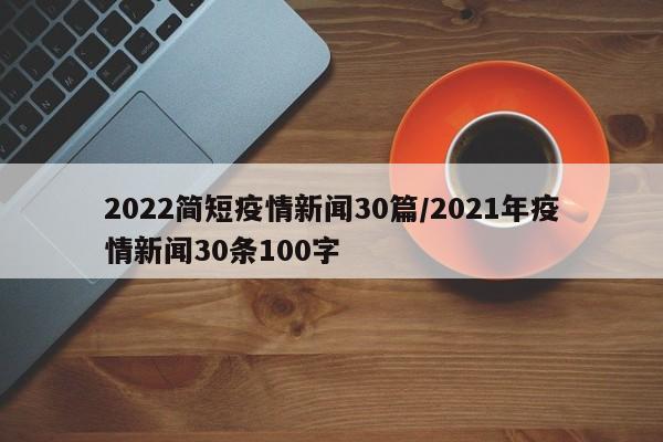 2022简短疫情新闻30篇/2021年疫情新闻30条100字