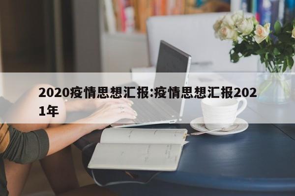 2020疫情思想汇报:疫情思想汇报2021年