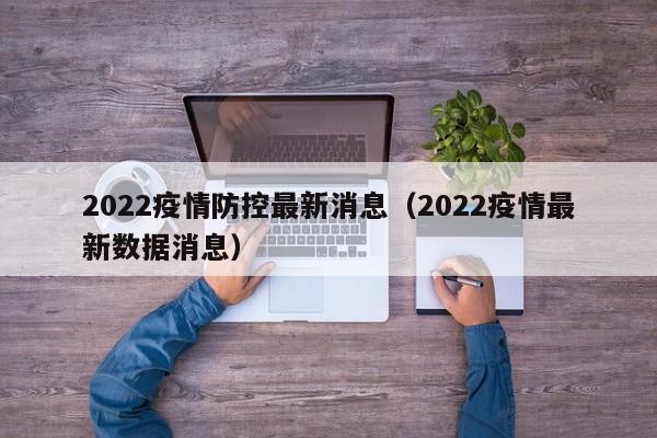 2022疫情防控最新消息(2022疫情最新数据消息)