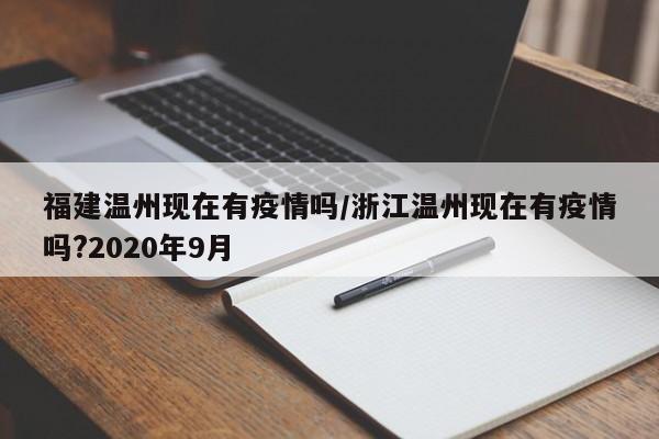 福建温州现在有疫情吗/浙江温州现在有疫情吗?2020年9月