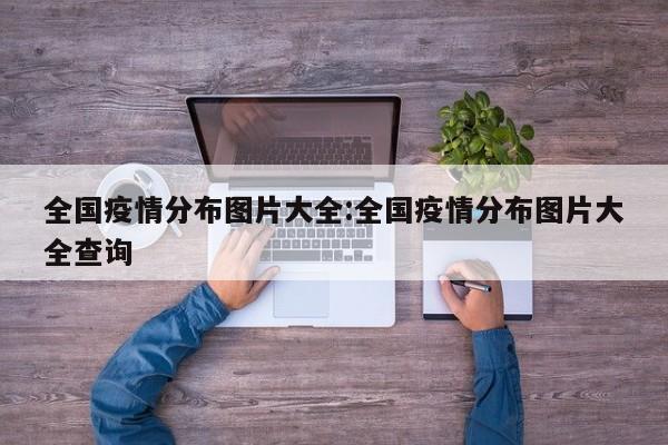 全国疫情分布图片大全:全国疫情分布图片大全查询