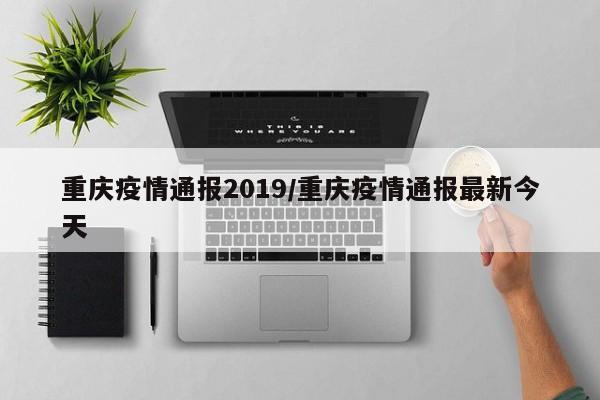 重庆疫情通报2019/重庆疫情通报最新今天