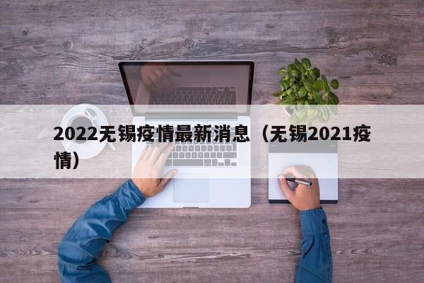 2022无锡疫情最新消息(无锡2021疫情)