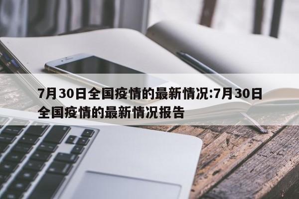 7月30日全国疫情的最新情况:7月30日全国疫情的最新情况报告