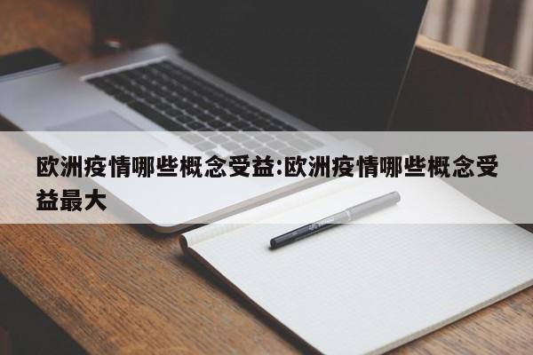 欧洲疫情哪些概念受益:欧洲疫情哪些概念受益最大