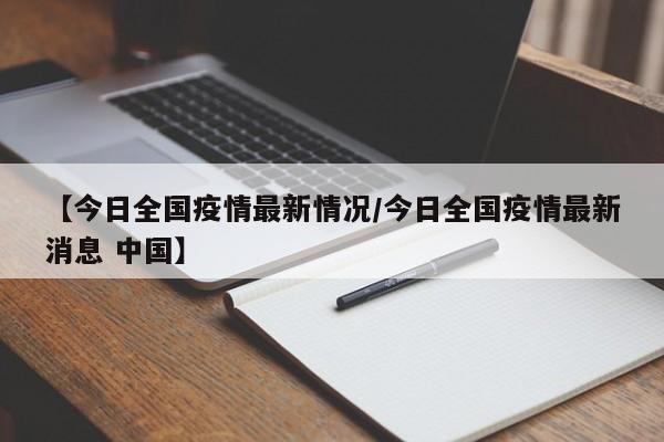 【今日全国疫情最新情况/今日全国疫情最新消息 中国】