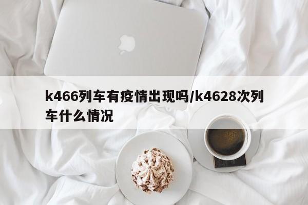 k466列车有疫情出现吗/k4628次列车什么情况