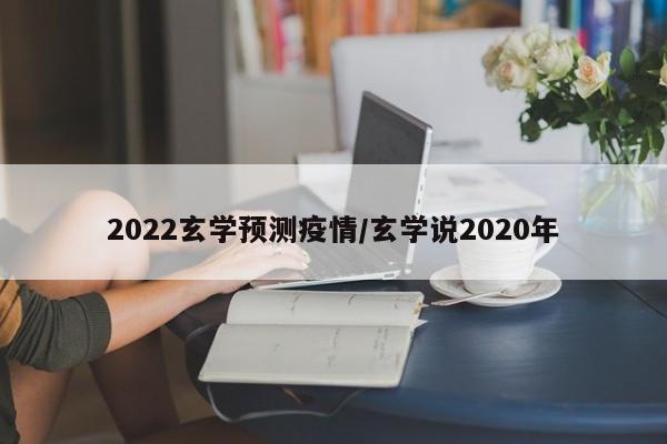 2022玄学预测疫情/玄学说2020年
