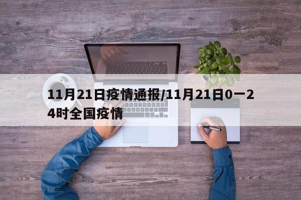 11月21日疫情通报/11月21日0一24时全国疫情