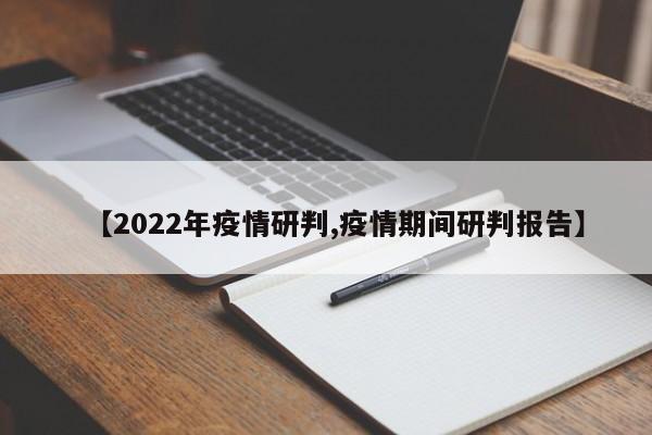 【2022年疫情研判,疫情期间研判报告】