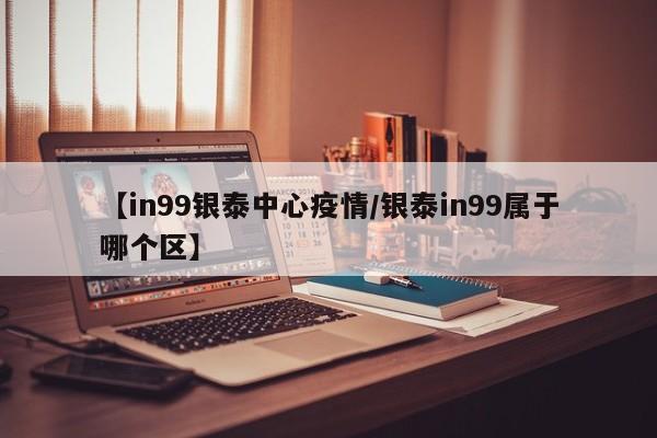 【in99银泰中心疫情/银泰in99属于哪个区】