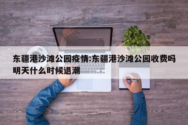 东疆港沙滩公园疫情:东疆港沙滩公园收费吗明天什么时候退潮