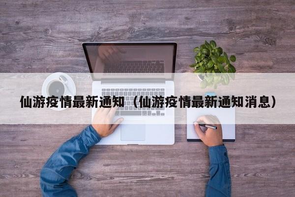 仙游疫情最新通知(仙游疫情最新通知消息)