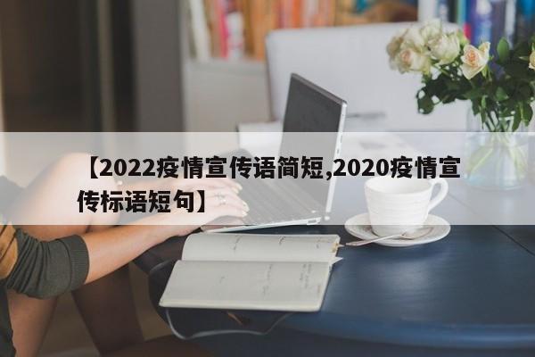 【2022疫情宣传语简短,2020疫情宣传标语短句】