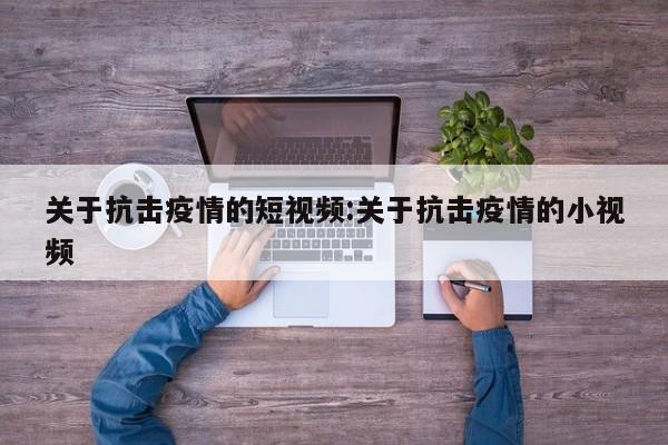 关于抗击疫情的短视频:关于抗击疫情的小视频