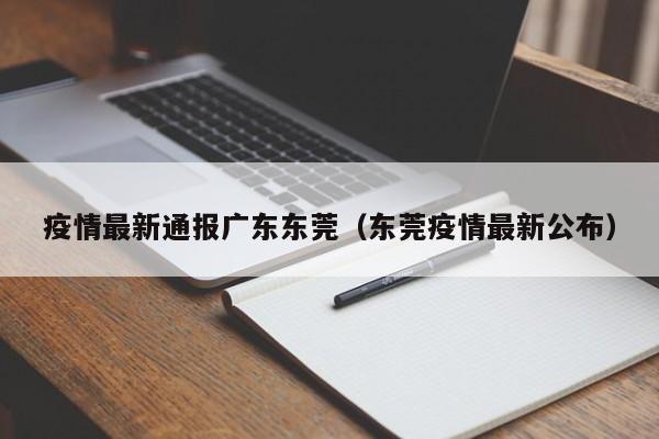 疫情最新通报广东东莞(东莞疫情最新公布)