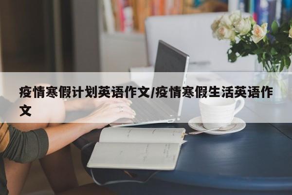 疫情寒假计划英语作文/疫情寒假生活英语作文